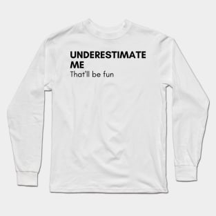 Underestimate Me That'll Be Fun. Funny Sarcastic Saying. Long Sleeve T-Shirt